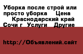 Уборка после строй или просто уборка. › Цена ­ 50 - Краснодарский край, Сочи г. Услуги » Другие   
